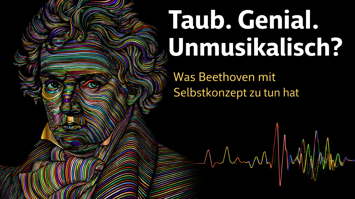 Sujet "Taub. Genial. Unmusikalisch?" Was Beethoven mit Selbstkonzept zu tun hat